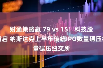 财通策略嬴 79 vs 15!科技股盛宴重启 纳斯达克上半年传统IPO数量碾压纽交所