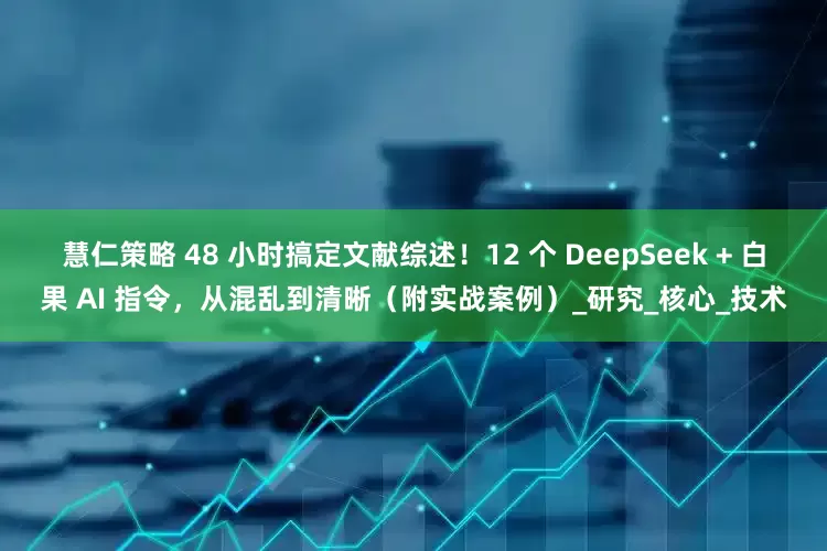 慧仁策略 48 小时搞定文献综述！12 个 DeepSeek + 白果 AI 指令，从混乱到清晰（附实战案例）_研究_核心_技术