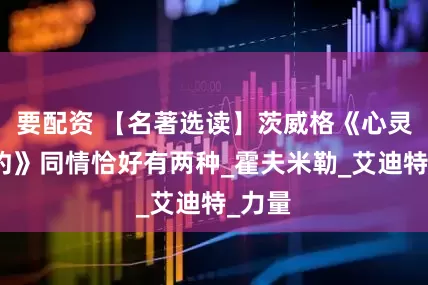 要配资 【名著选读】茨威格《心灵的焦灼》同情恰好有两种_霍夫米勒_艾迪特_力量