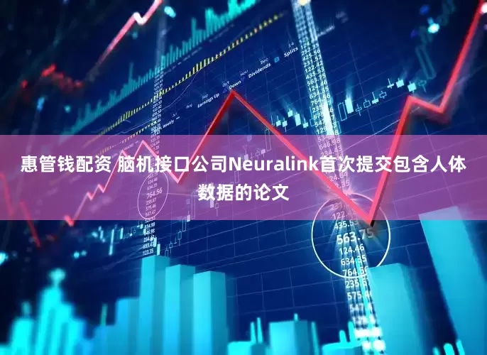 惠管钱配资 脑机接口公司Neuralink首次提交包含人体数据的论文