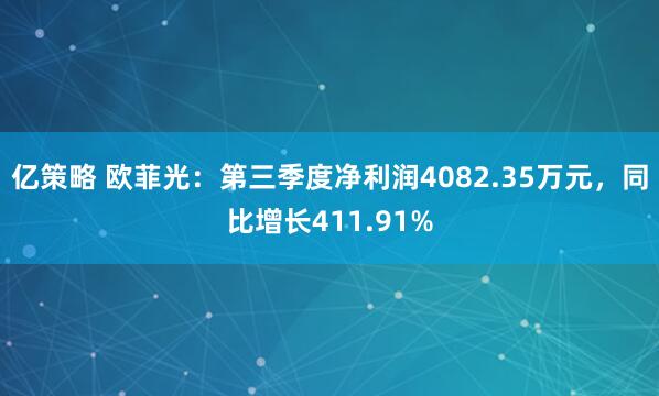 亿策略 欧菲光：第三季度净利润4082.35万元，同比增长411.91%