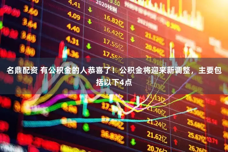 名鼎配资 有公积金的人恭喜了！公积金将迎来新调整，主要包括以下4点