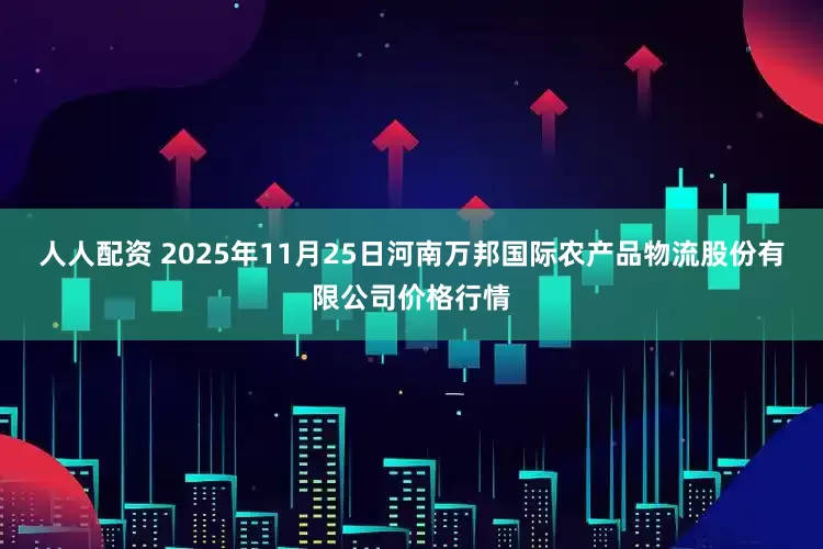 人人配资 2025年11月25日河南万邦国际农产品物流股份有限公司价格行情
