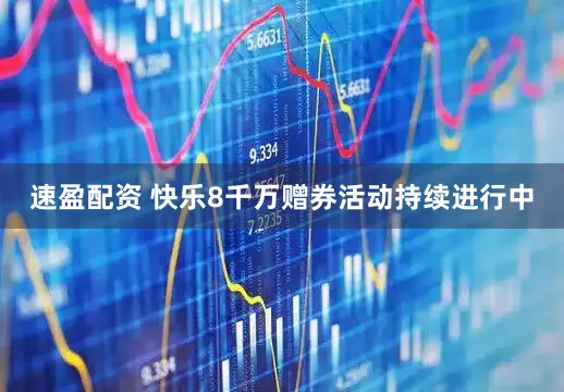 速盈配资 快乐8千万赠券活动持续进行中