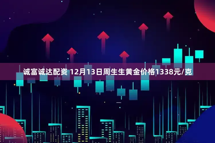 诚富诚达配资 12月13日周生生黄金价格1338元/克