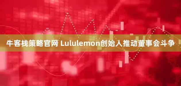 牛客栈策略官网 Lululemon创始人推动董事会斗争