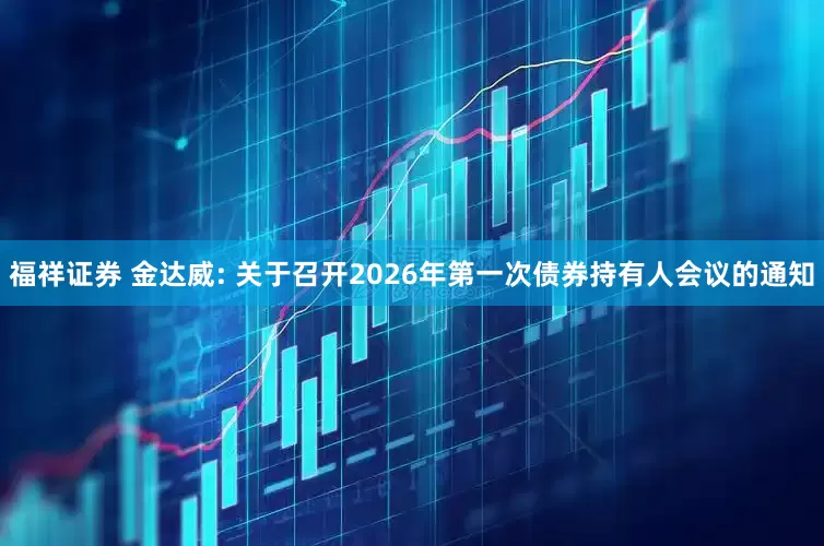 福祥证券 金达威: 关于召开2026年第一次债券持有人会议的通知