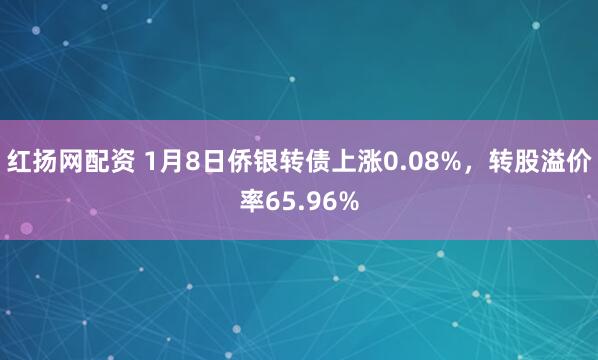 红扬网配资 1月8日侨银转债上涨0.08%，转股溢价率65.96%