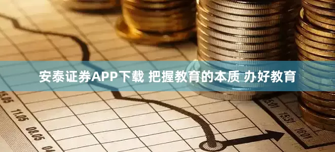 安泰证券APP下载 把握教育的本质 办好教育